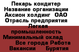 Пекарь-кондитер › Название организации ­ Аксион-холдинг, ОАО › Отрасль предприятия ­ Легкая промышленность › Минимальный оклад ­ 20 000 - Все города Работа » Вакансии   . Бурятия респ.